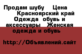 Продам шубу. › Цена ­ 8 000 - Красноярский край Одежда, обувь и аксессуары » Женская одежда и обувь   